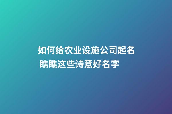 如何给农业设施公司起名 瞧瞧这些诗意好名字-第1张-公司起名-玄机派